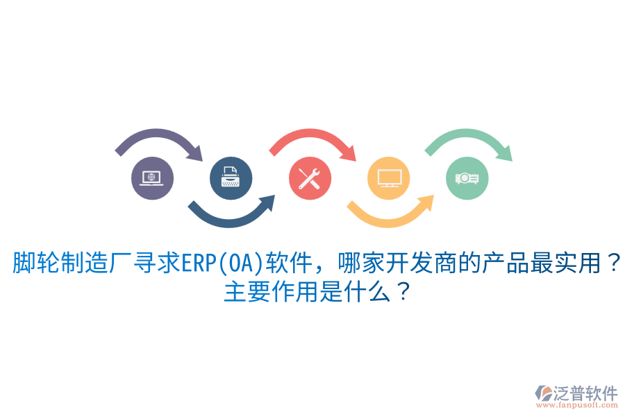  腳輪制造廠尋求ERP(OA)軟件，哪家開發(fā)商的產(chǎn)品最實(shí)用？主要作用是什么？