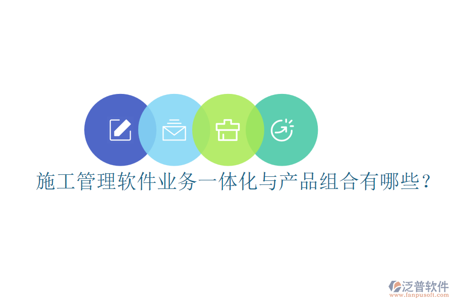 施工管理軟件業(yè)務(wù)一體化與產(chǎn)品組合有哪些？