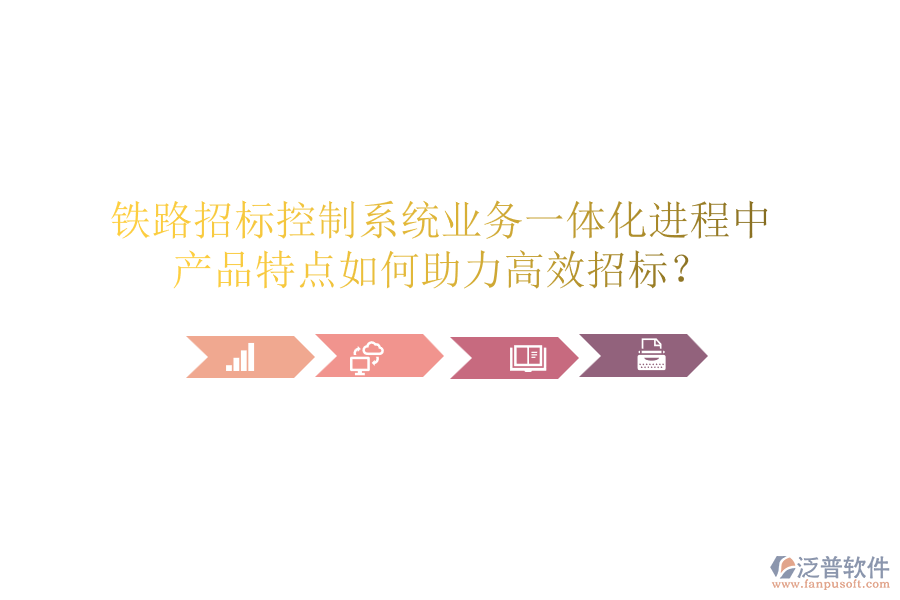 鐵路招標(biāo)控制系統(tǒng)業(yè)務(wù)一體化進(jìn)程中，產(chǎn)品特點如何助力高效招標(biāo)？
