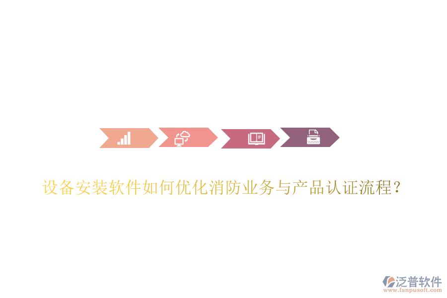 設(shè)備安裝軟件如何優(yōu)化消防業(yè)務(wù)與產(chǎn)品認(rèn)證流程？