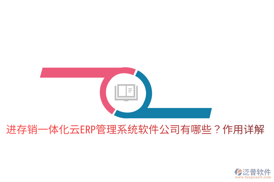  進存銷一體化云ERP管理系統(tǒng)軟件公司有哪些？作用詳解