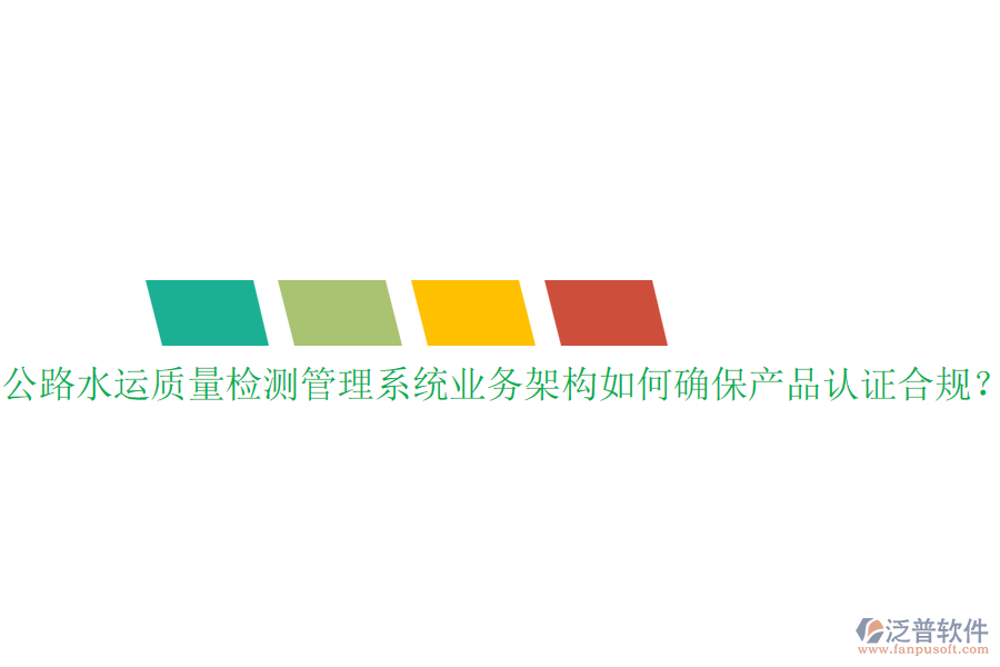 公路水運質(zhì)量檢測管理系統(tǒng)業(yè)務(wù)架構(gòu)如何確保產(chǎn)品認(rèn)證合規(guī)？