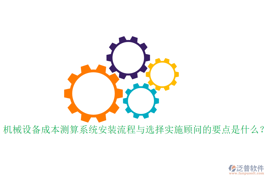 機(jī)械設(shè)備成本測算系統(tǒng)安裝流程與選擇實(shí)施顧問的要點(diǎn)是什么？