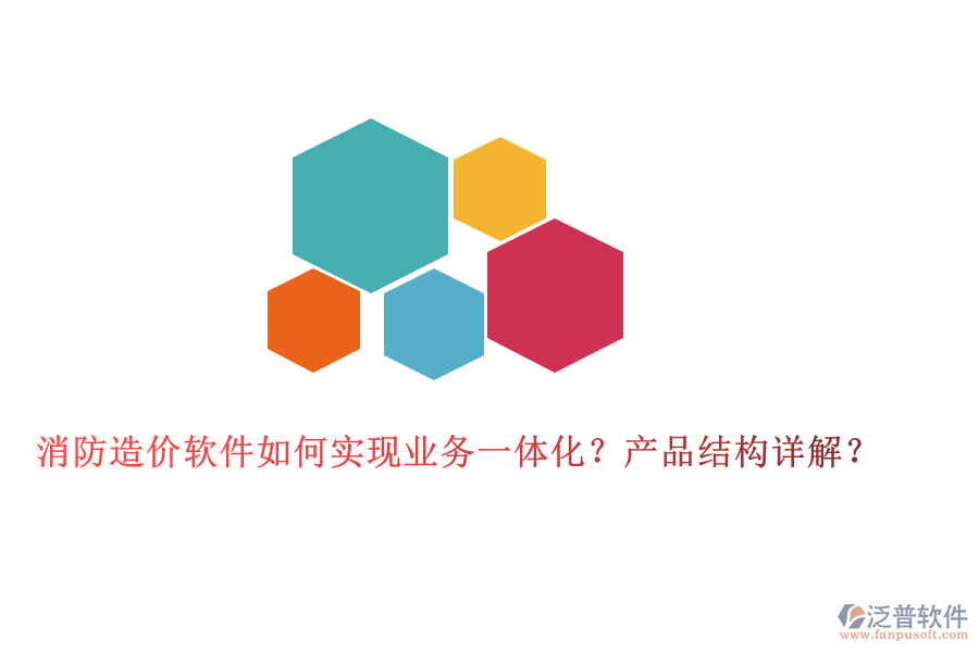 消防造價(jià)軟件如何實(shí)現(xiàn)業(yè)務(wù)一體化？產(chǎn)品結(jié)構(gòu)詳解？