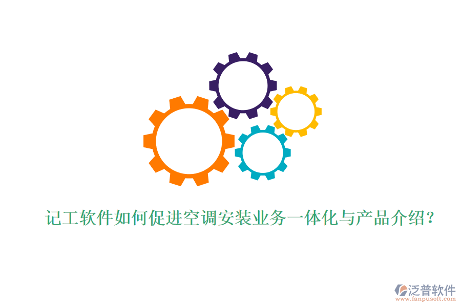 記工軟件如何促進(jìn)空調(diào)安裝業(yè)務(wù)一體化與產(chǎn)品介紹？