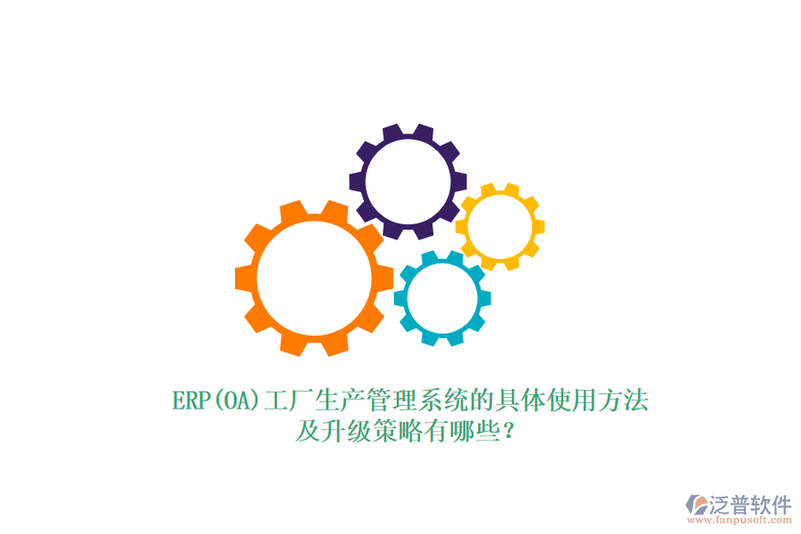 ERP(OA)工廠生產管理系統(tǒng)的具體使用方法及升級策略有哪些？