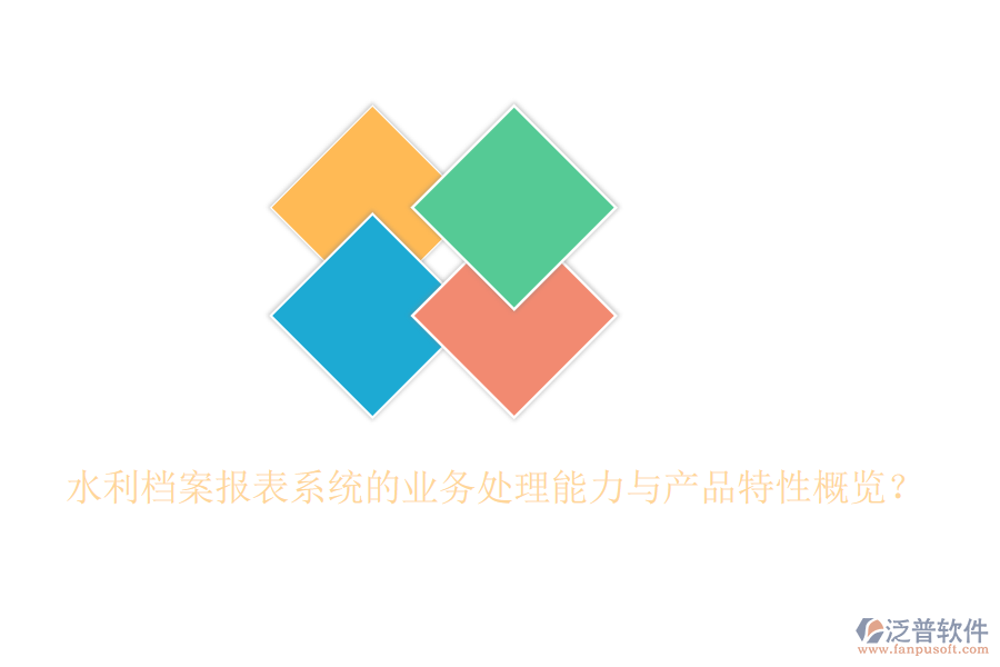 水利檔案報表系統(tǒng)的業(yè)務(wù)處理能力與產(chǎn)品特性概覽？