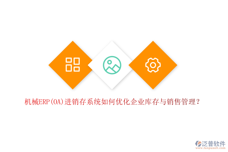 機(jī)械ERP(OA)進(jìn)銷存系統(tǒng)如何優(yōu)化企業(yè)庫(kù)存與銷售管理？