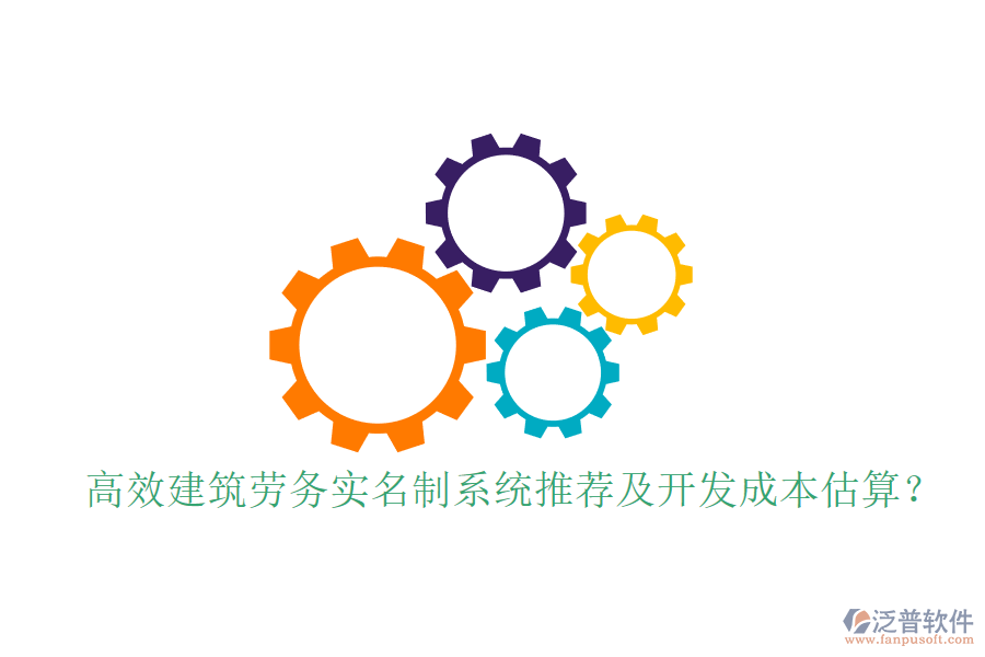 高效建筑勞務(wù)實(shí)名制系統(tǒng)推薦及開(kāi)發(fā)成本估算？