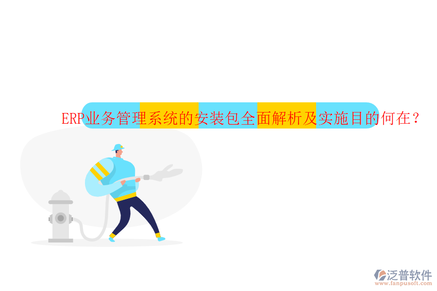 ERP業(yè)務(wù)管理系統(tǒng)的安裝包全面解析及實施目的何在？