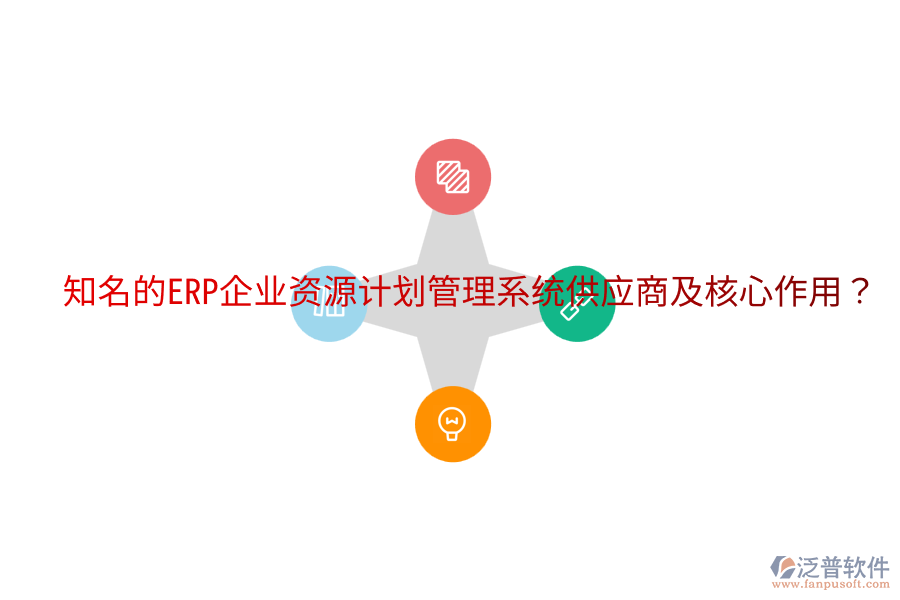  知名的ERP企業(yè)資源計劃管理系統(tǒng)供應(yīng)商及核心作用？