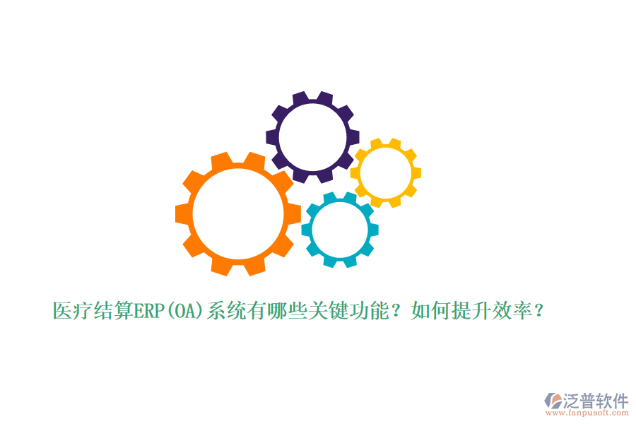 醫(yī)療結算ERP(OA)系統(tǒng)有哪些關鍵功能？如何提升效率？