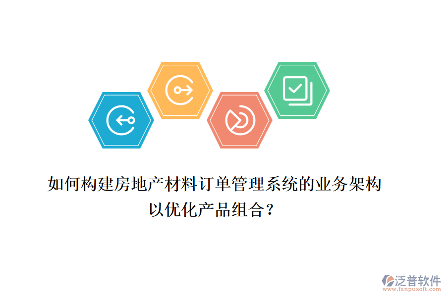 如何構(gòu)建房地產(chǎn)材料訂單管理系統(tǒng)的業(yè)務(wù)架構(gòu)以優(yōu)化產(chǎn)品組合？