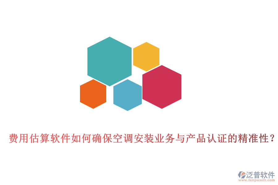 費用估算軟件如何確?？照{(diào)安裝業(yè)務(wù)與產(chǎn)品認證的精準性？