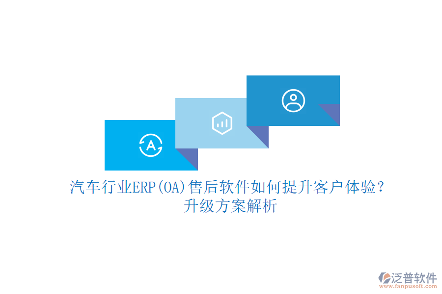 汽車行業(yè)ERP(OA)售后軟件如何提升客戶體驗？升級方案解析