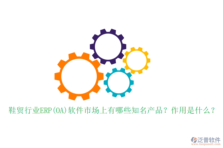 鞋貿(mào)行業(yè)ERP(OA)軟件市場(chǎng)上有哪些知名產(chǎn)品？作用是什么？