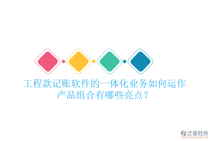 工程款記賬軟件的一體化業(yè)務(wù)如何運(yùn)作，產(chǎn)品組合有哪些亮點(diǎn)？