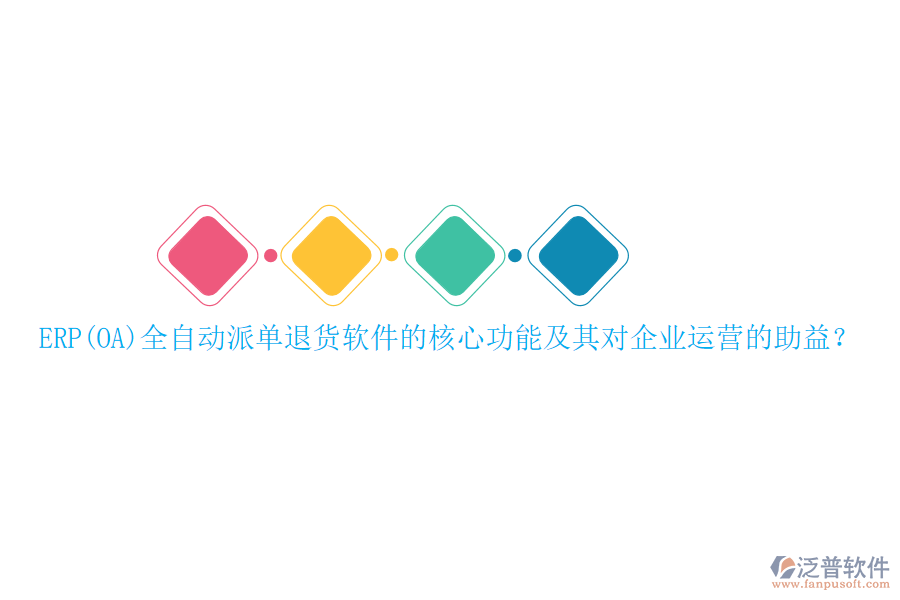 ERP(OA)全自動派單退貨軟件的核心功能及其對企業(yè)運營的助益？