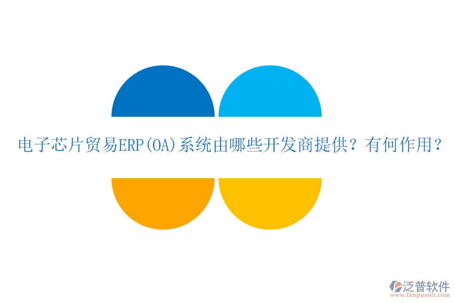 電子芯片貿易ERP(OA)系統由哪些開發(fā)商提供？有何作用？