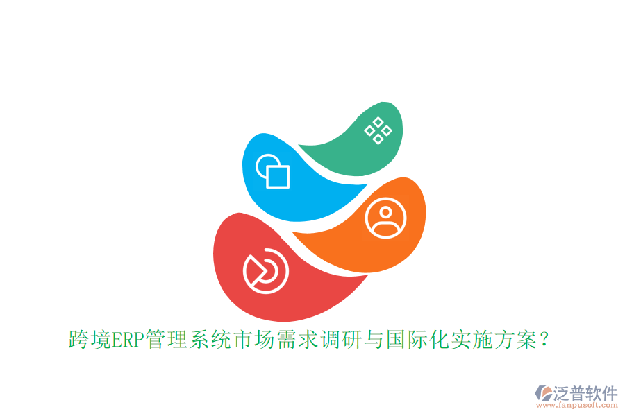 跨境ERP管理系統(tǒng)市場需求調(diào)研與國際化實(shí)施方案？