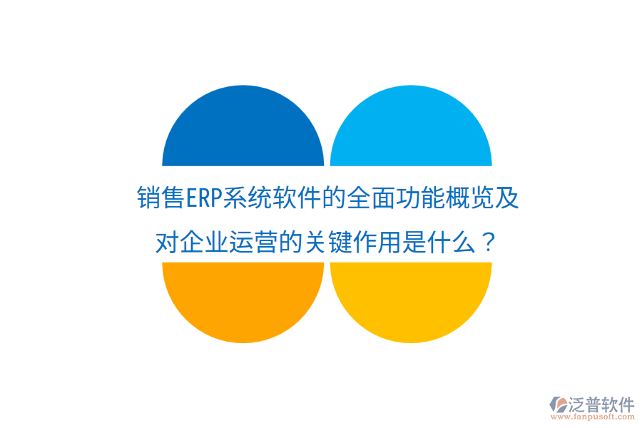  銷售ERP系統(tǒng)軟件的全面功能概覽及對(duì)企業(yè)運(yùn)營(yíng)的關(guān)鍵作用是什么？