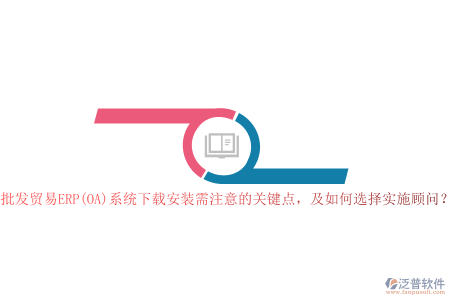 批發(fā)貿(mào)易ERP(OA)系統(tǒng)下載安裝需注意的關(guān)鍵點(diǎn)，及如何選擇實(shí)施顧問(wèn)？
