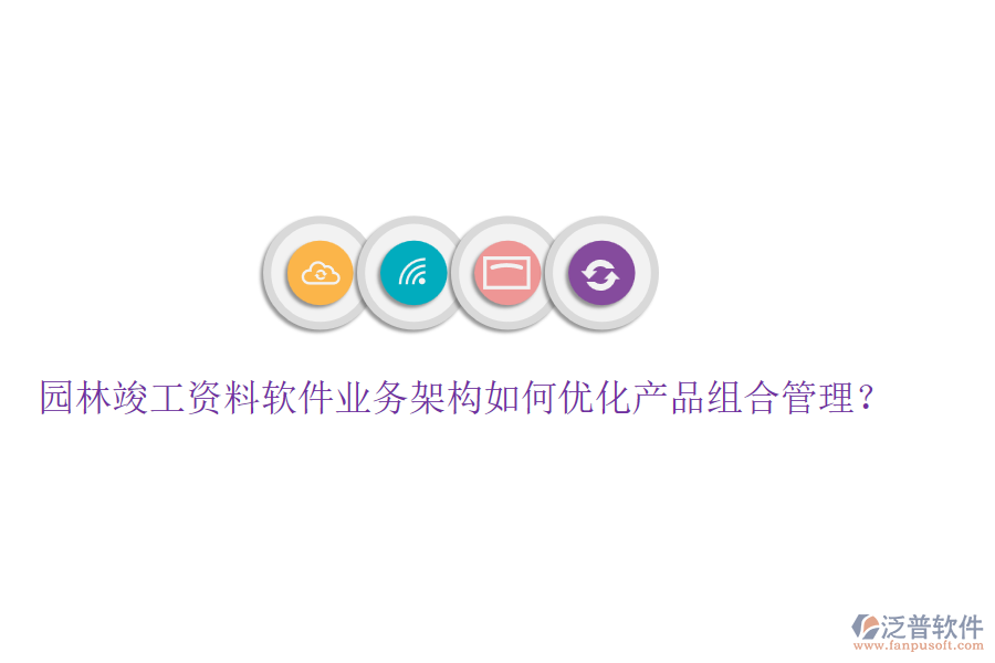 園林竣工資料軟件業(yè)務(wù)架構(gòu)如何優(yōu)化產(chǎn)品組合管理？