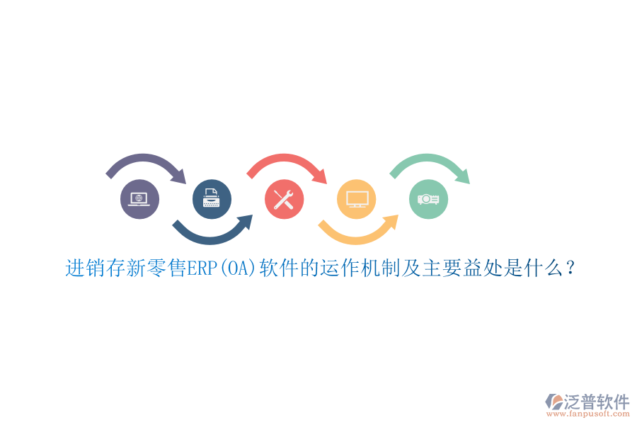 進(jìn)銷存新零售ERP(OA)軟件的運(yùn)作機(jī)制及主要益處是什么？