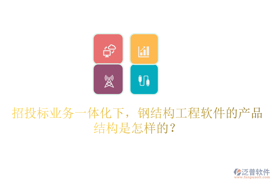 招投標(biāo)業(yè)務(wù)一體化下，鋼結(jié)構(gòu)工程軟件的產(chǎn)品結(jié)構(gòu)是怎樣的？