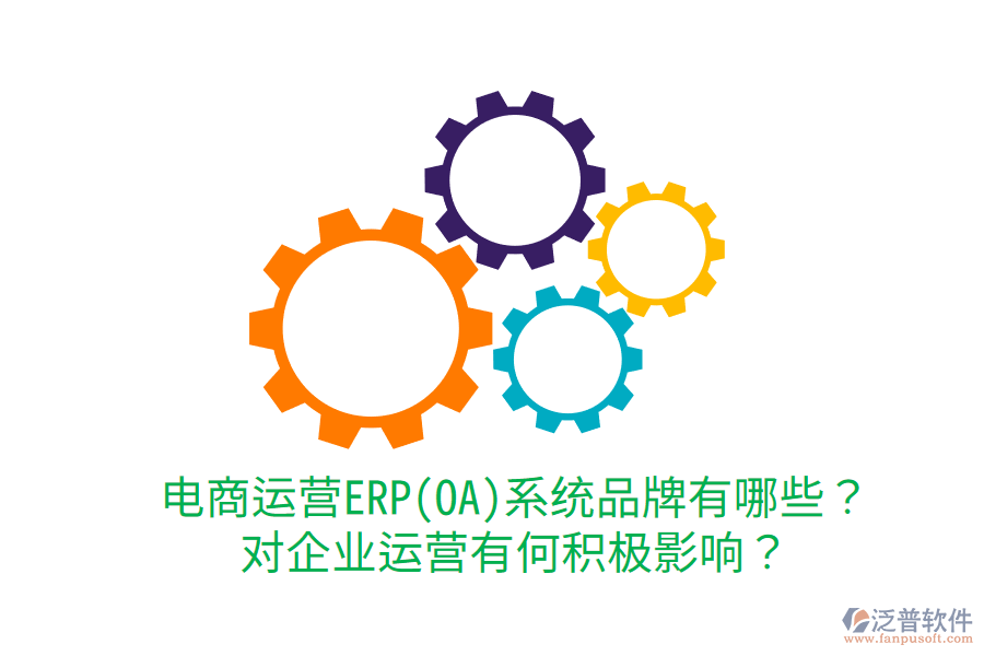  電商運(yùn)營ERP(OA)系統(tǒng)品牌有哪些？對企業(yè)運(yùn)營有何積極影響？