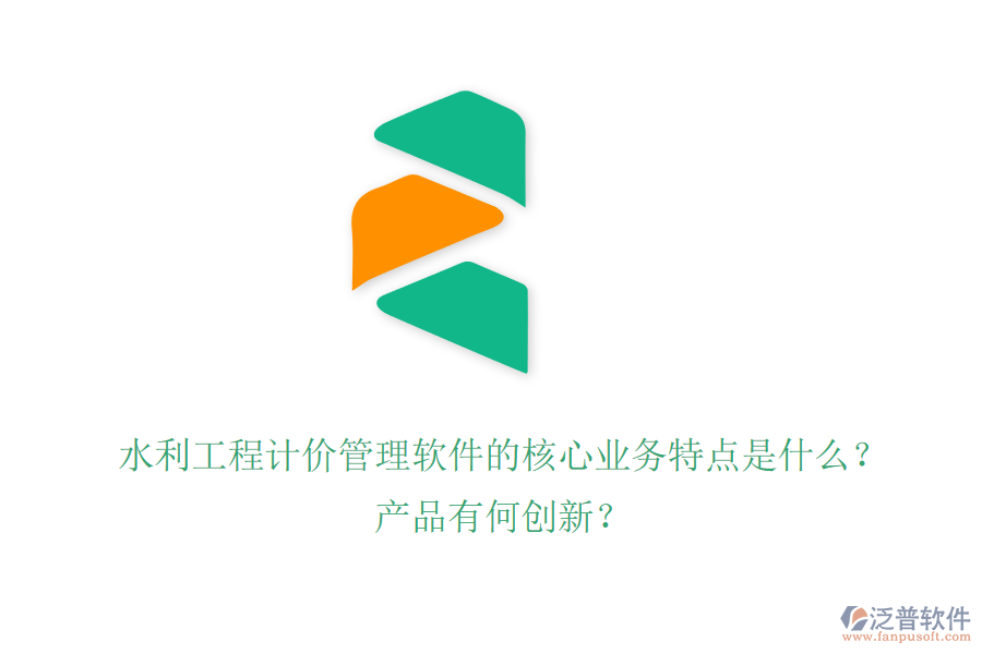 水利工程計(jì)價(jià)管理軟件的核心業(yè)務(wù)特點(diǎn)是什么？產(chǎn)品有何創(chuàng)新？