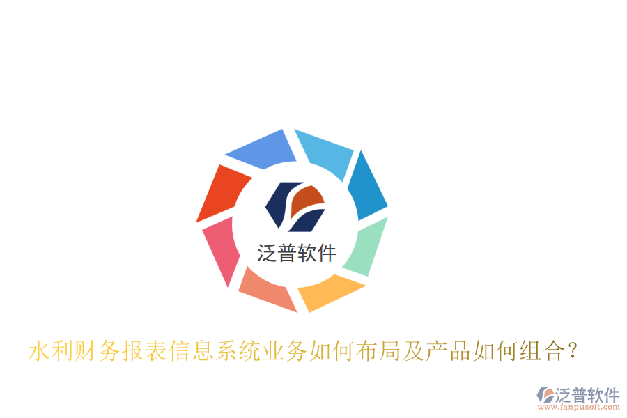 水利財務(wù)報表信息系統(tǒng)業(yè)務(wù)如何布局及產(chǎn)品如何組合？