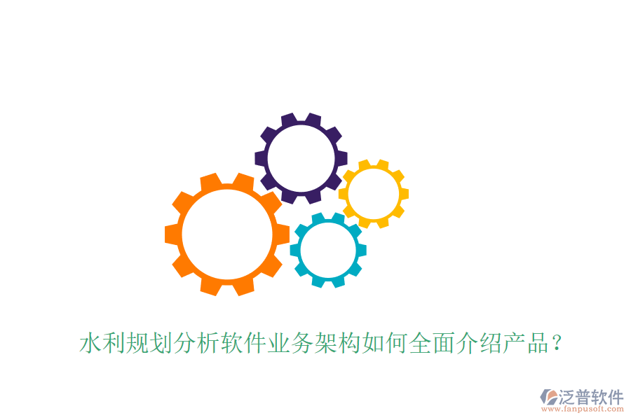 水利規(guī)劃分析軟件業(yè)務(wù)架構(gòu)如何全面介紹產(chǎn)品？