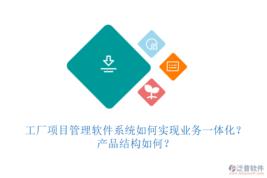 工廠項目管理軟件系統(tǒng)如何實現(xiàn)業(yè)務(wù)一體化？產(chǎn)品結(jié)構(gòu)如何？