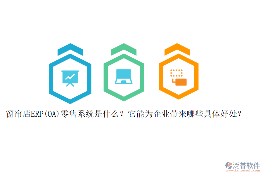 窗簾店ERP(OA)零售系統(tǒng)是什么？它能為企業(yè)帶來哪些具體好處？