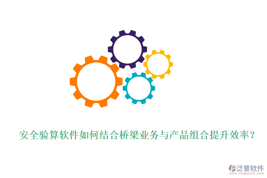 安全驗(yàn)算軟件如何結(jié)合橋梁業(yè)務(wù)與產(chǎn)品組合提升效率？