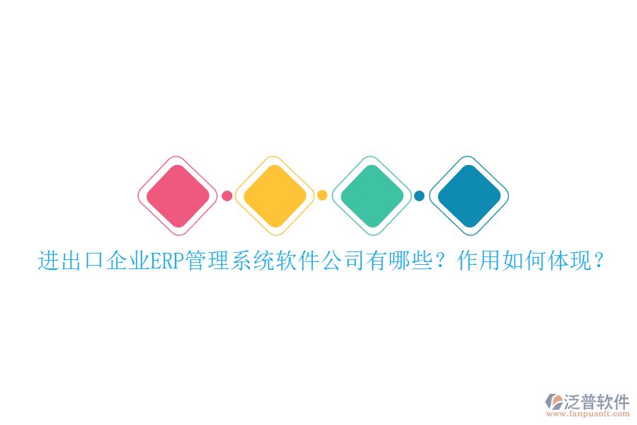進(jìn)出口企業(yè)ERP管理系統(tǒng)軟件公司有哪些？作用如何體現(xiàn)？