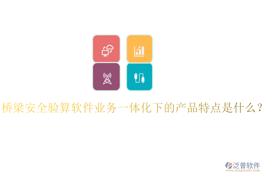 橋梁安全驗(yàn)算軟件業(yè)務(wù)一體化下的產(chǎn)品特點(diǎn)是什么？