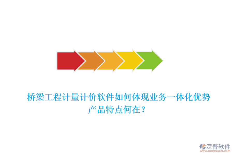 橋梁工程計(jì)量計(jì)價(jià)軟件如何體現(xiàn)業(yè)務(wù)一體化優(yōu)勢(shì)，產(chǎn)品特點(diǎn)何在？