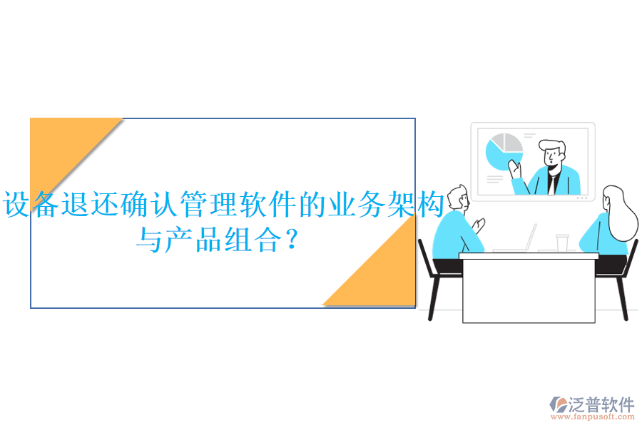 設(shè)備退還確認(rèn)管理軟件的業(yè)務(wù)架構(gòu)與產(chǎn)品組合？