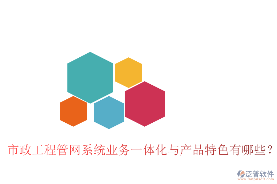市政工程管網(wǎng)系統(tǒng)業(yè)務(wù)一體化與產(chǎn)品特色有哪些？