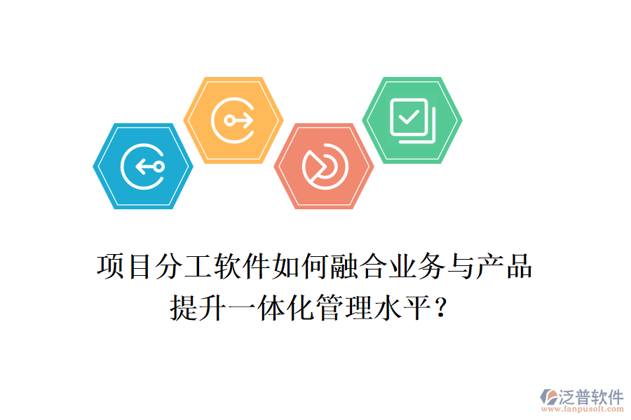 項(xiàng)目分工軟件如何融合業(yè)務(wù)與產(chǎn)品，提升一體化管理水平？