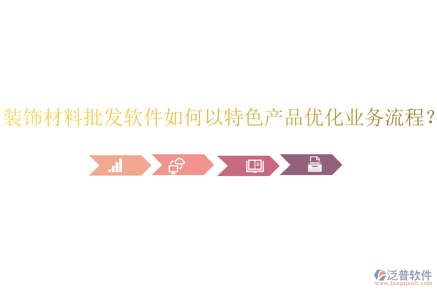 裝飾材料批發(fā)軟件如何以特色產品優(yōu)化業(yè)務流程？