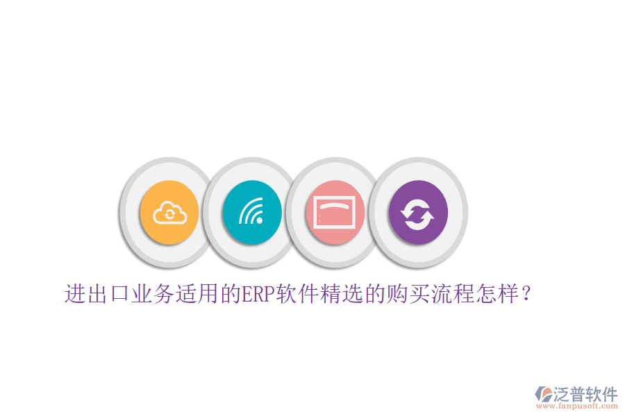 進(jìn)出口業(yè)務(wù)適用的ERP軟件精選的購買流程怎樣？