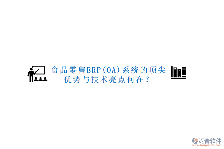 食品零售ERP(OA)系統(tǒng)的頂尖優(yōu)勢與技術亮點何在？