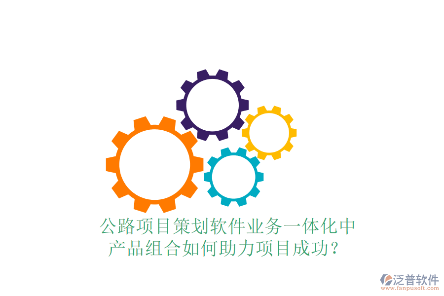 公路項目策劃軟件業(yè)務(wù)一體化中，產(chǎn)品組合如何助力項目成功？