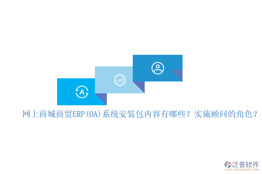網(wǎng)上商城商貿(mào)ERP(OA)系統(tǒng)安裝包內(nèi)容有哪些？實(shí)施顧問的角色？