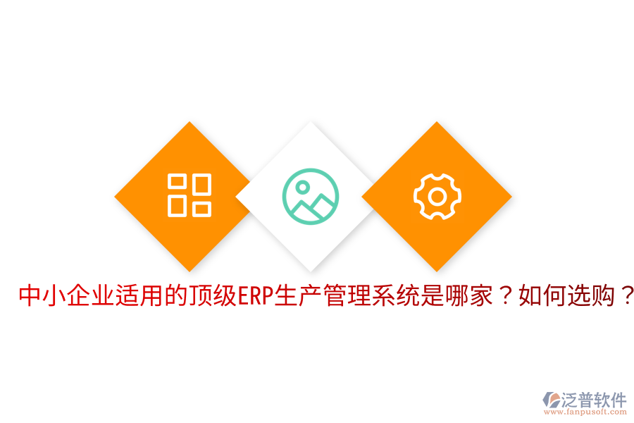  中小企業(yè)適用的頂級ERP生產(chǎn)管理系統(tǒng)是哪家？如何選購？