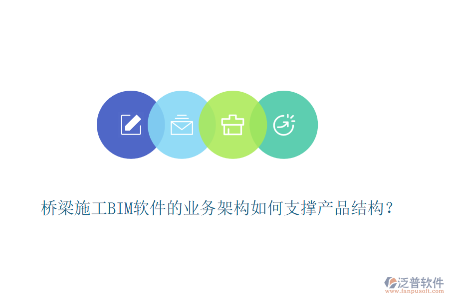 橋梁施工BIM軟件的業(yè)務(wù)架構(gòu)如何支撐產(chǎn)品結(jié)構(gòu)？