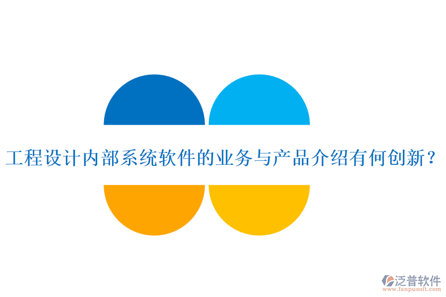工程設(shè)計(jì)內(nèi)部系統(tǒng)軟件的業(yè)務(wù)與產(chǎn)品介紹有何創(chuàng)新？
